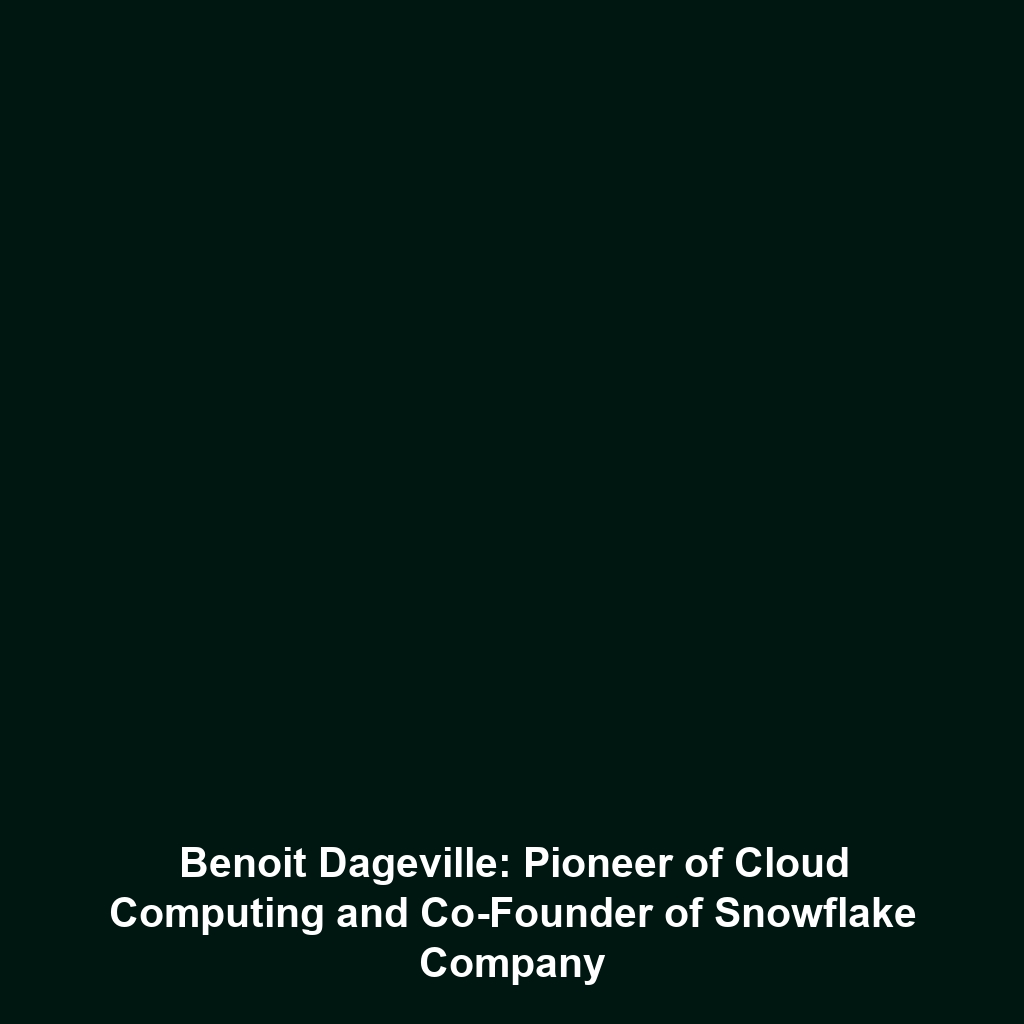 Benoit Dageville: Pioneer of Cloud Computing and Co-Founder of Snowflake Company