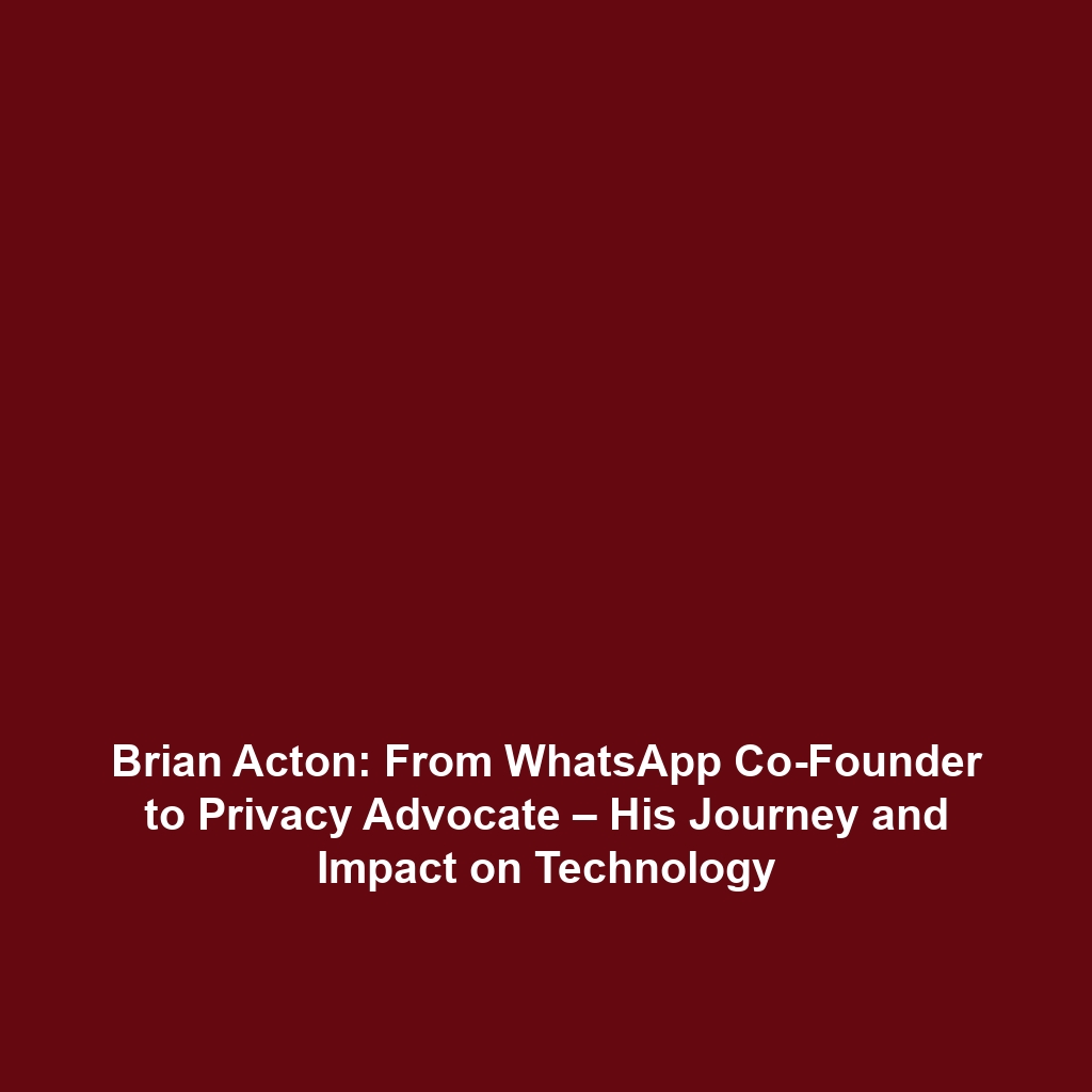 Brian Acton: From WhatsApp Co-Founder to Privacy Advocate – His Journey and Impact on Technology