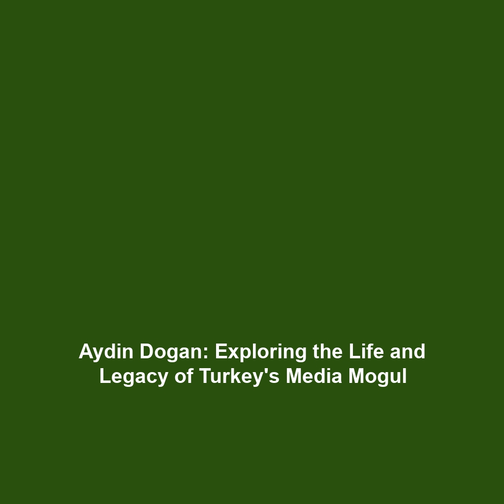 Aydin Dogan: Exploring the Life and Legacy of Turkey’s Media Mogul