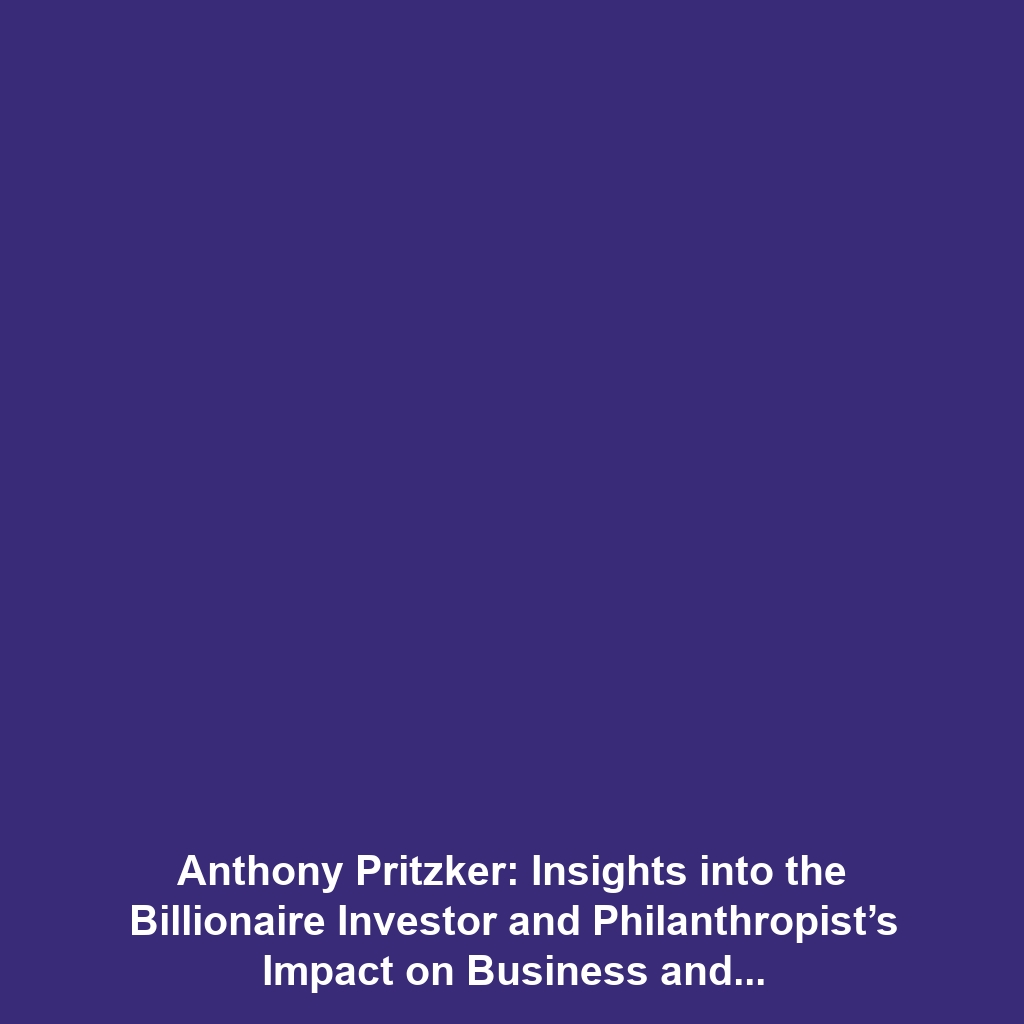 Anthony Pritzker: Insights into the Billionaire Investor and Philanthropist’s Impact on Business and Society