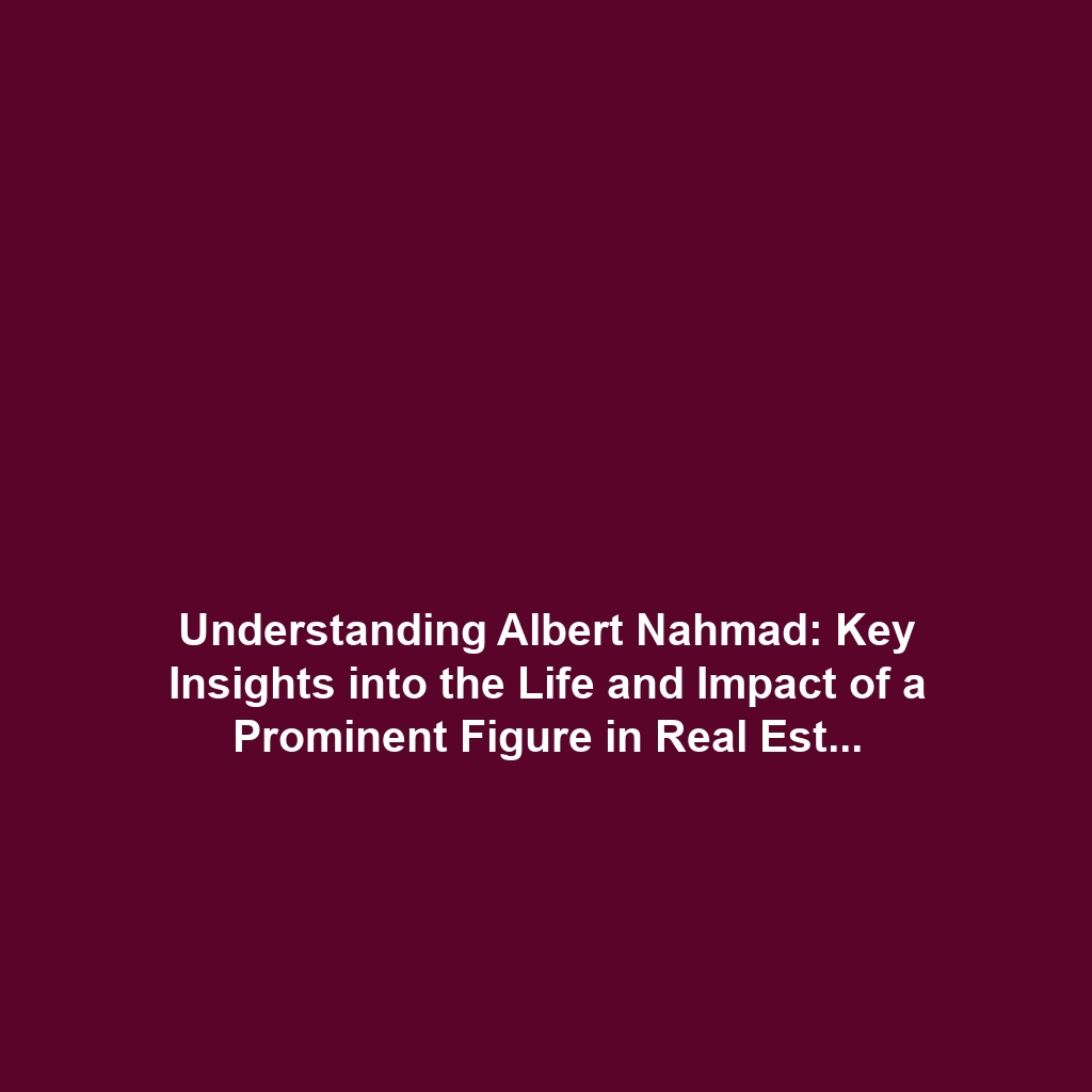 Understanding Albert Nahmad: Key Insights into the Life and Impact of a Prominent Figure in Real Estate and Philanthropy