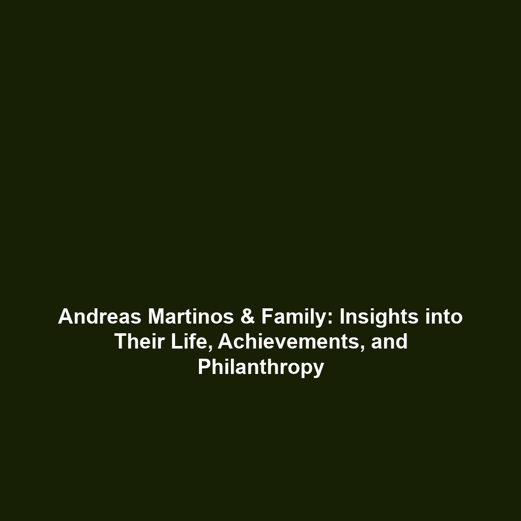 Andreas Martinos & Family: Insights into Their Life, Achievements, and Philanthropy