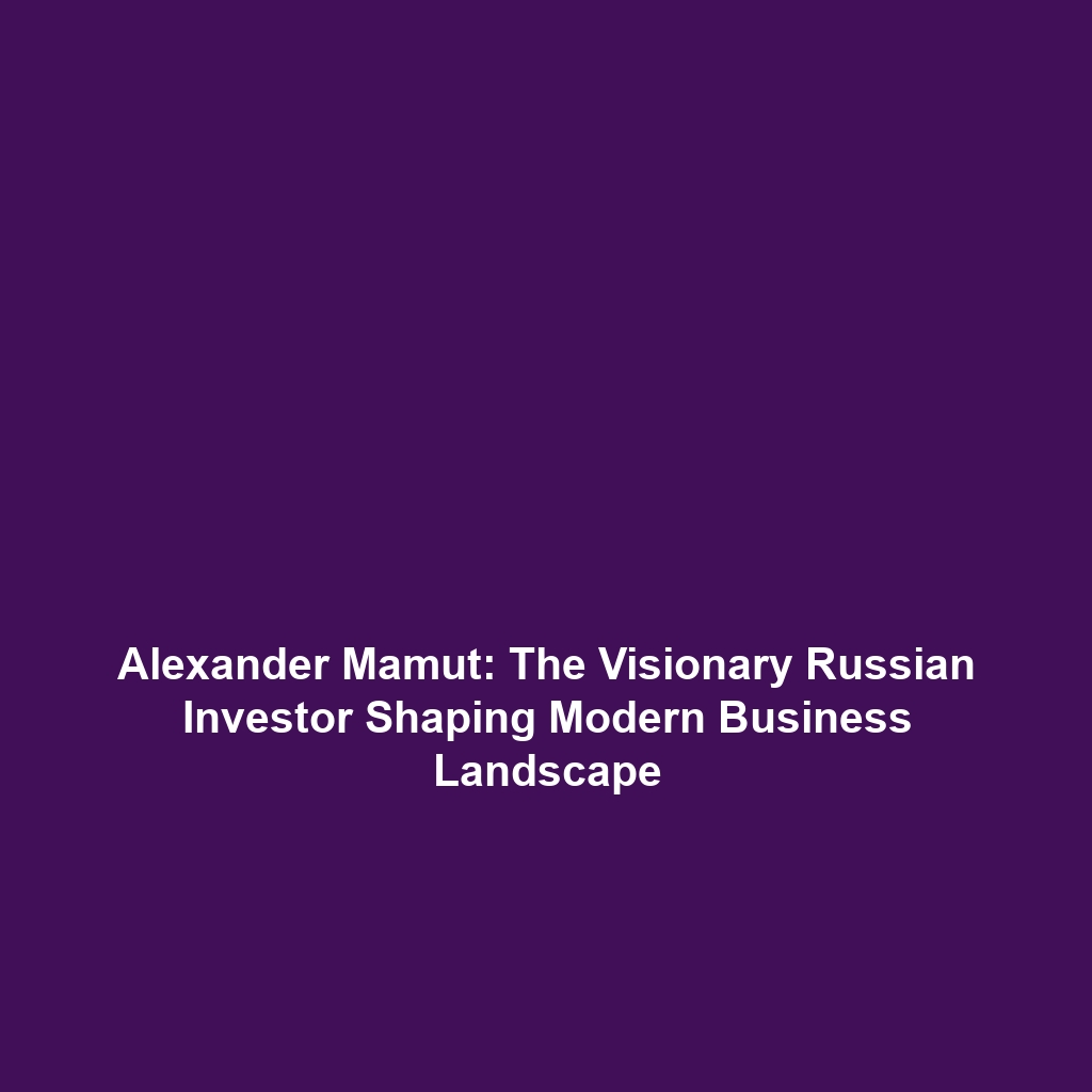 Alexander Mamut: The Visionary Russian Investor Shaping Modern Business Landscape