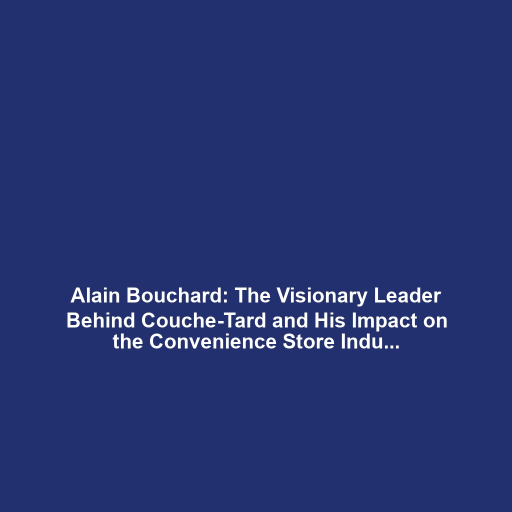 Alain Bouchard: The Visionary Leader Behind Couche-Tard and His Impact on the Convenience Store Industry