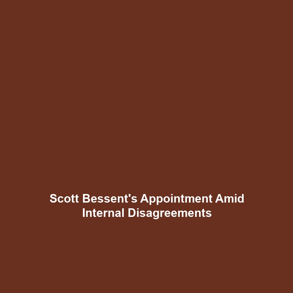 Scott Bessent’s Appointment Amid Internal Disagreements