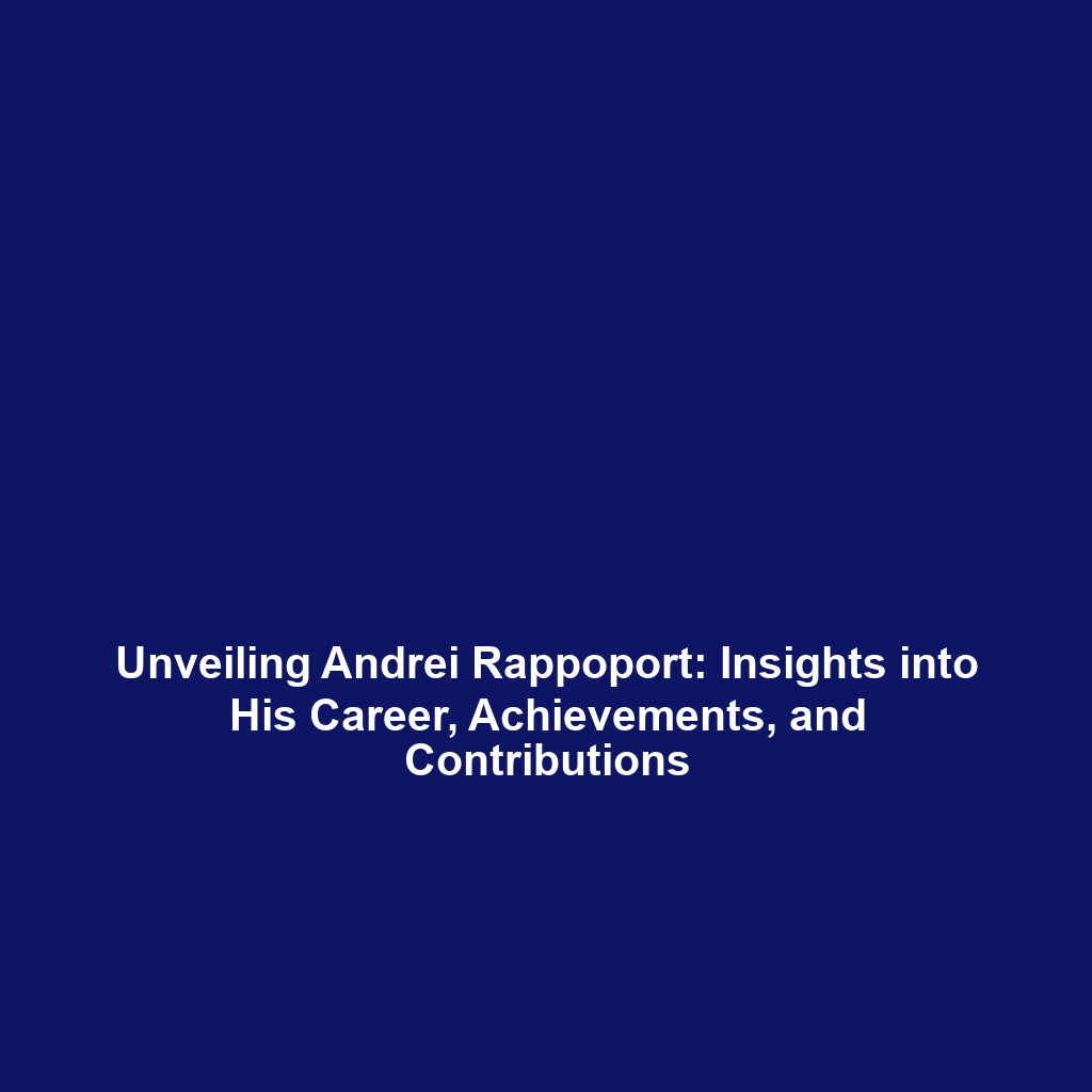 Unveiling Andrei Rappoport: Insights into His Career, Achievements, and Contributions