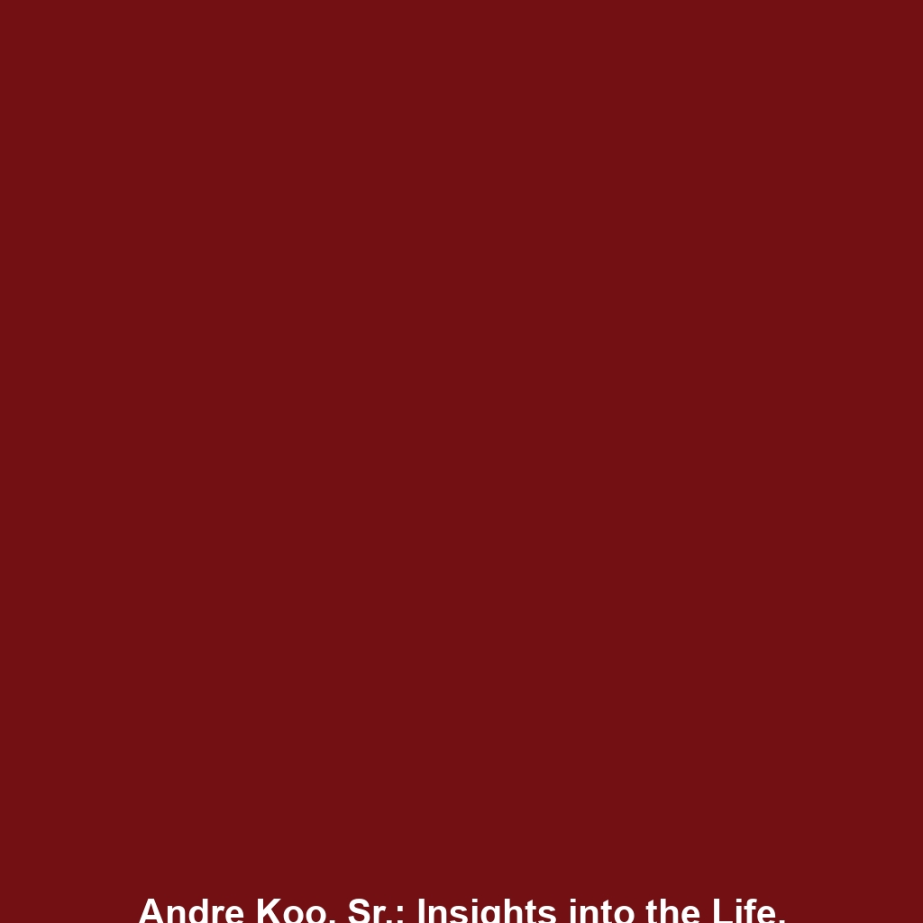 Andre Koo, Sr.: Insights into the Life, Career, and Philanthropy of the Notable Entrepreneur