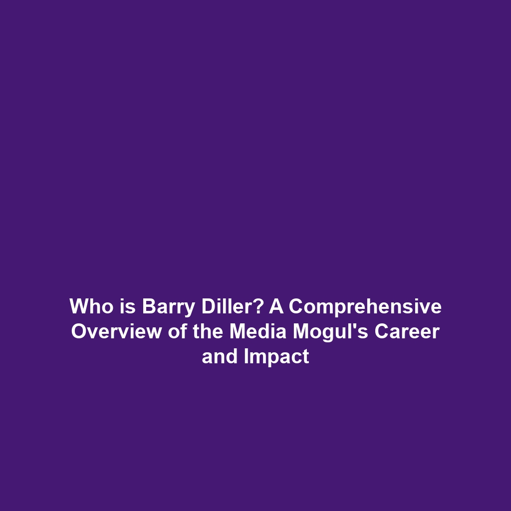 Who is Barry Diller? A Comprehensive Overview of the Media Mogul’s Career and Impact