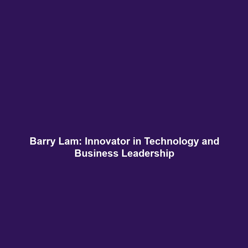 Barry Lam: Innovator in Technology and Business Leadership