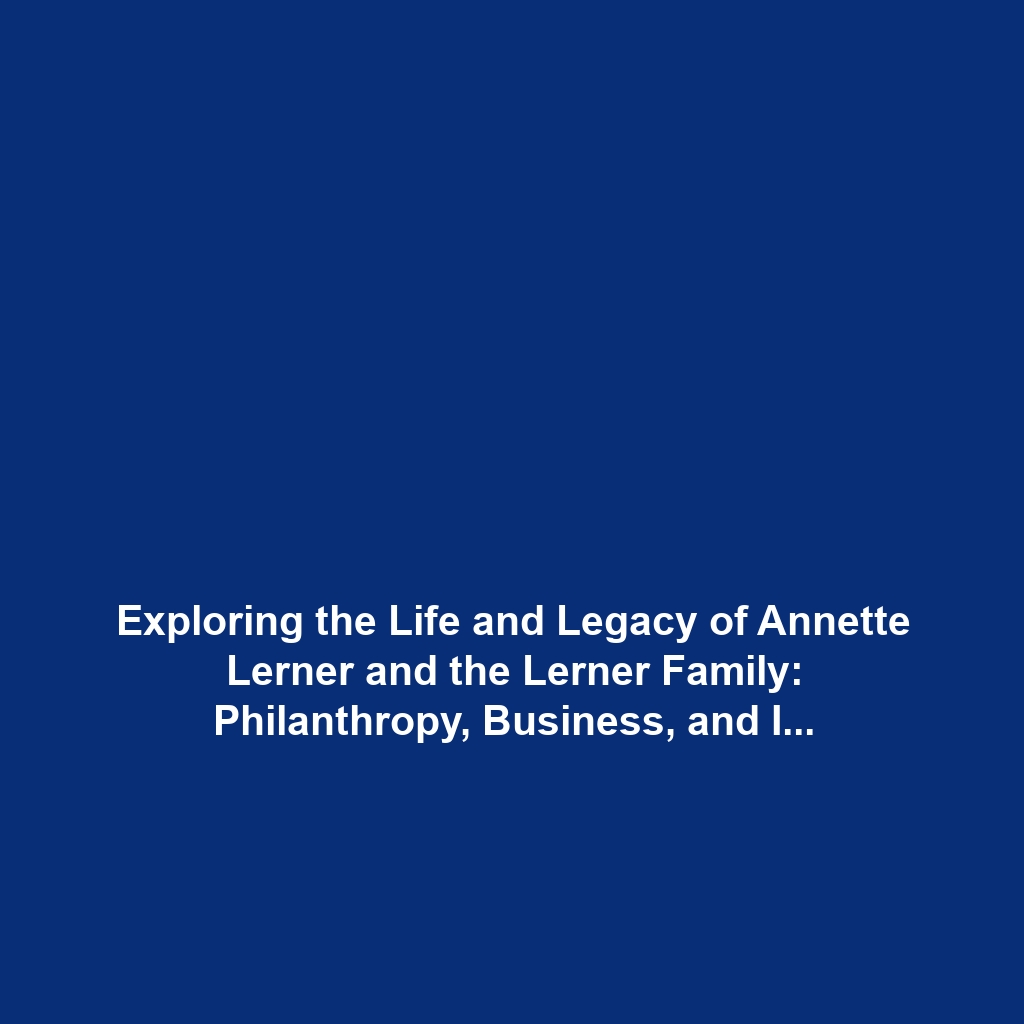 Exploring the Life and Legacy of Annette Lerner and the Lerner Family: Philanthropy, Business, and Influence