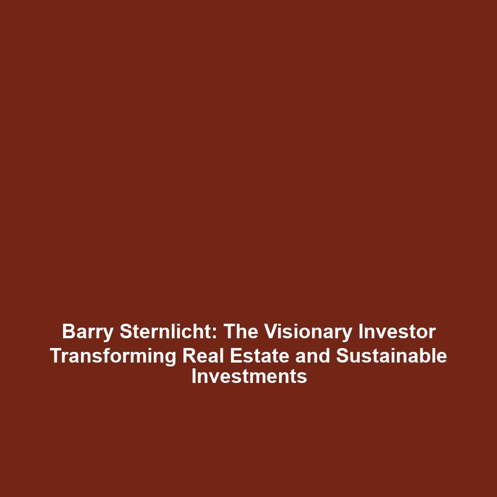 Barry Sternlicht: The Visionary Investor Transforming Real Estate and Sustainable Investments