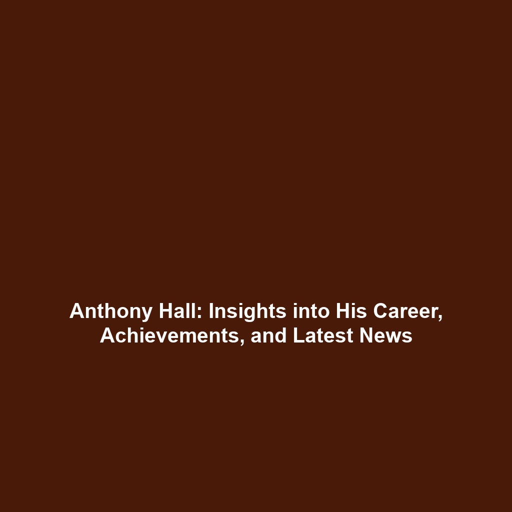 Anthony Hall: Insights into His Career, Achievements, and Latest News