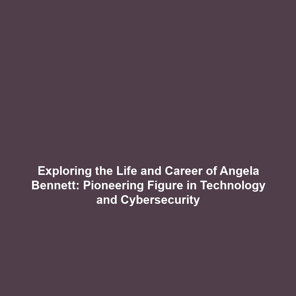 Exploring the Life and Career of Angela Bennett: Pioneering Figure in Technology and Cybersecurity