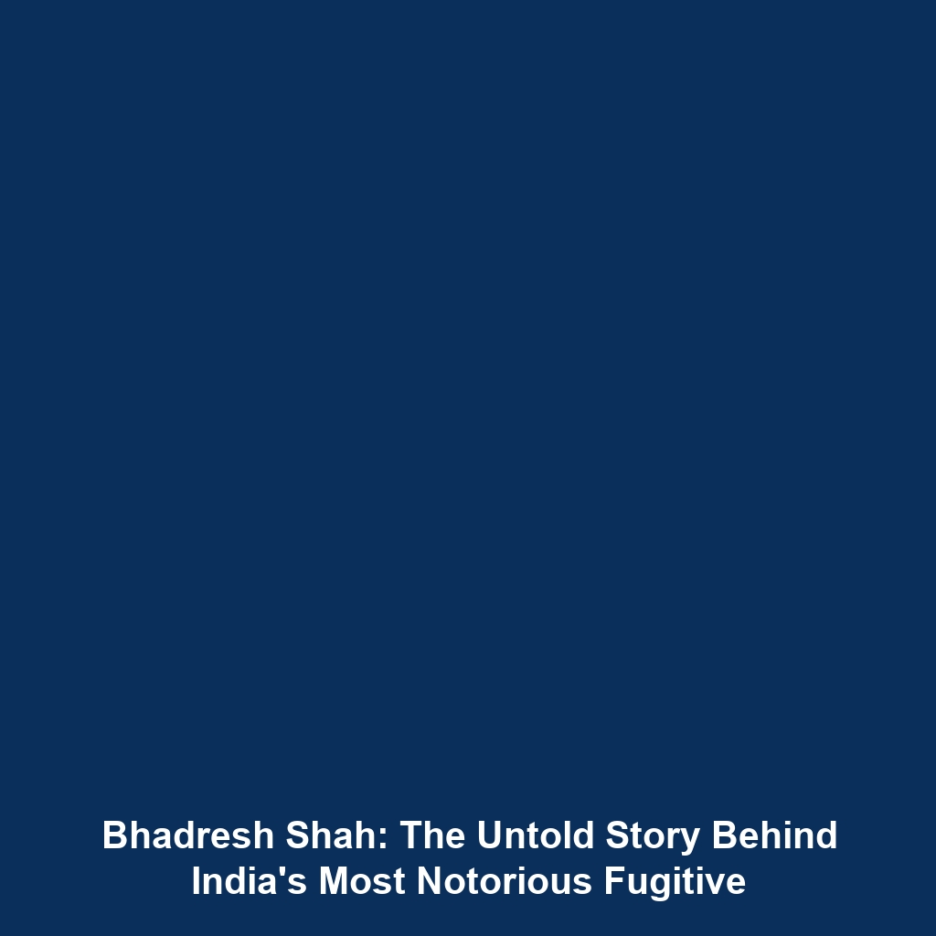 Bhadresh Shah: The Untold Story Behind India’s Most Notorious Fugitive