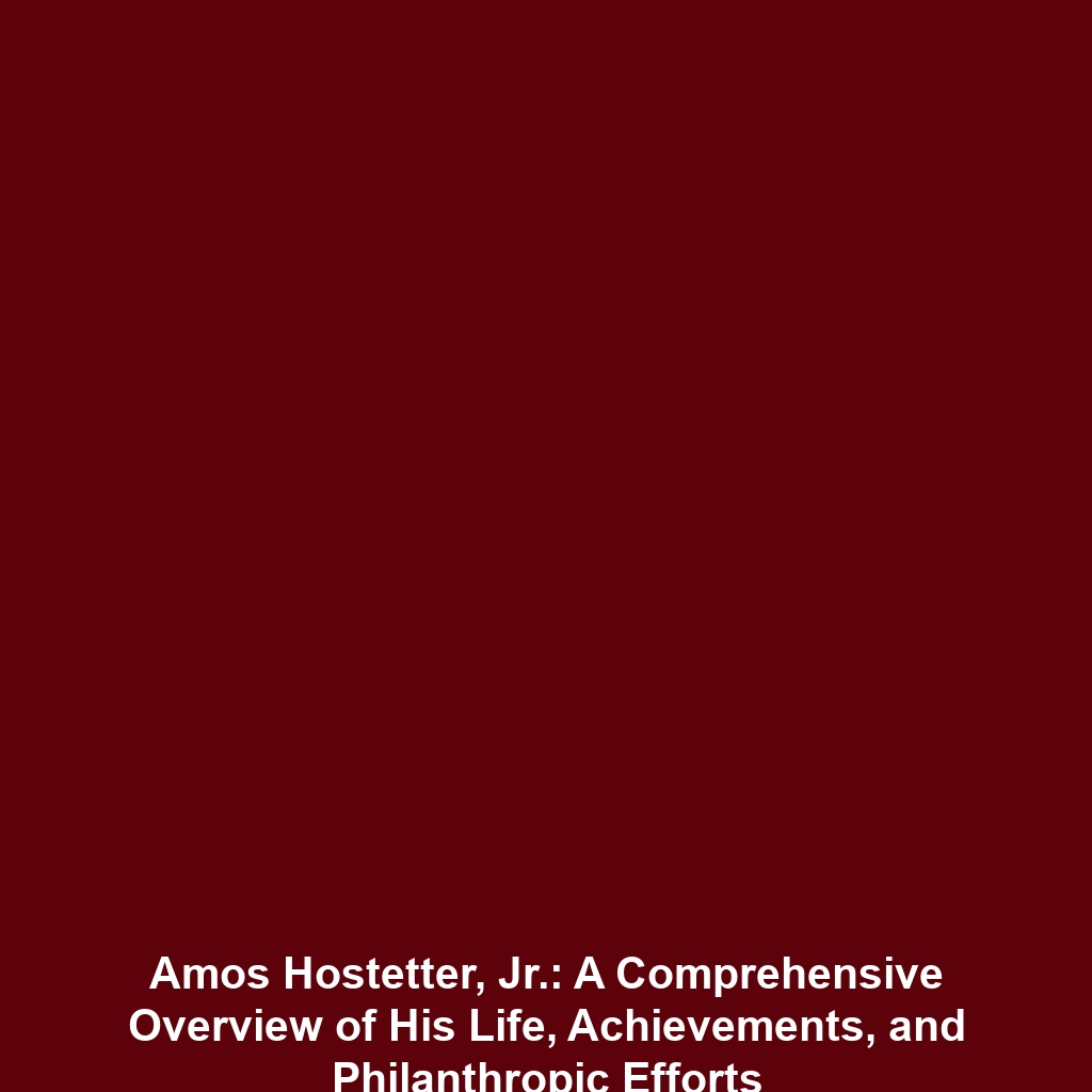 Amos Hostetter, Jr.: A Comprehensive Overview of His Life, Achievements, and Philanthropic Efforts