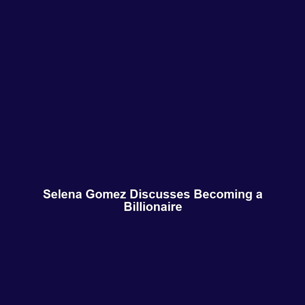 Selena Gomez Discusses Becoming a Billionaire