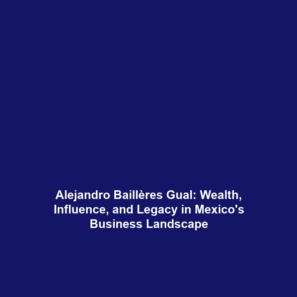 Alejandro Baillères Gual: Wealth, Influence, and Legacy in Mexico’s Business Landscape