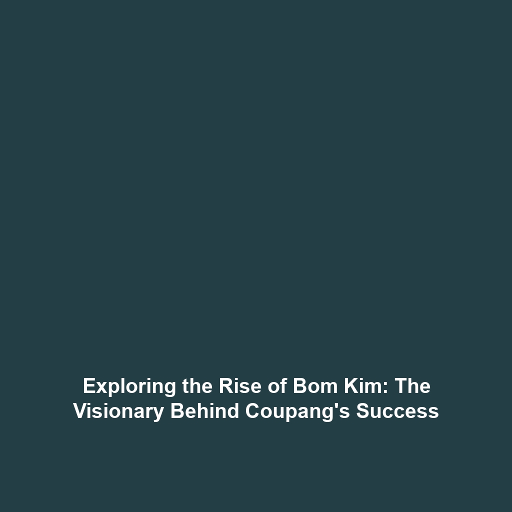 Exploring the Rise of Bom Kim: The Visionary Behind Coupang’s Success