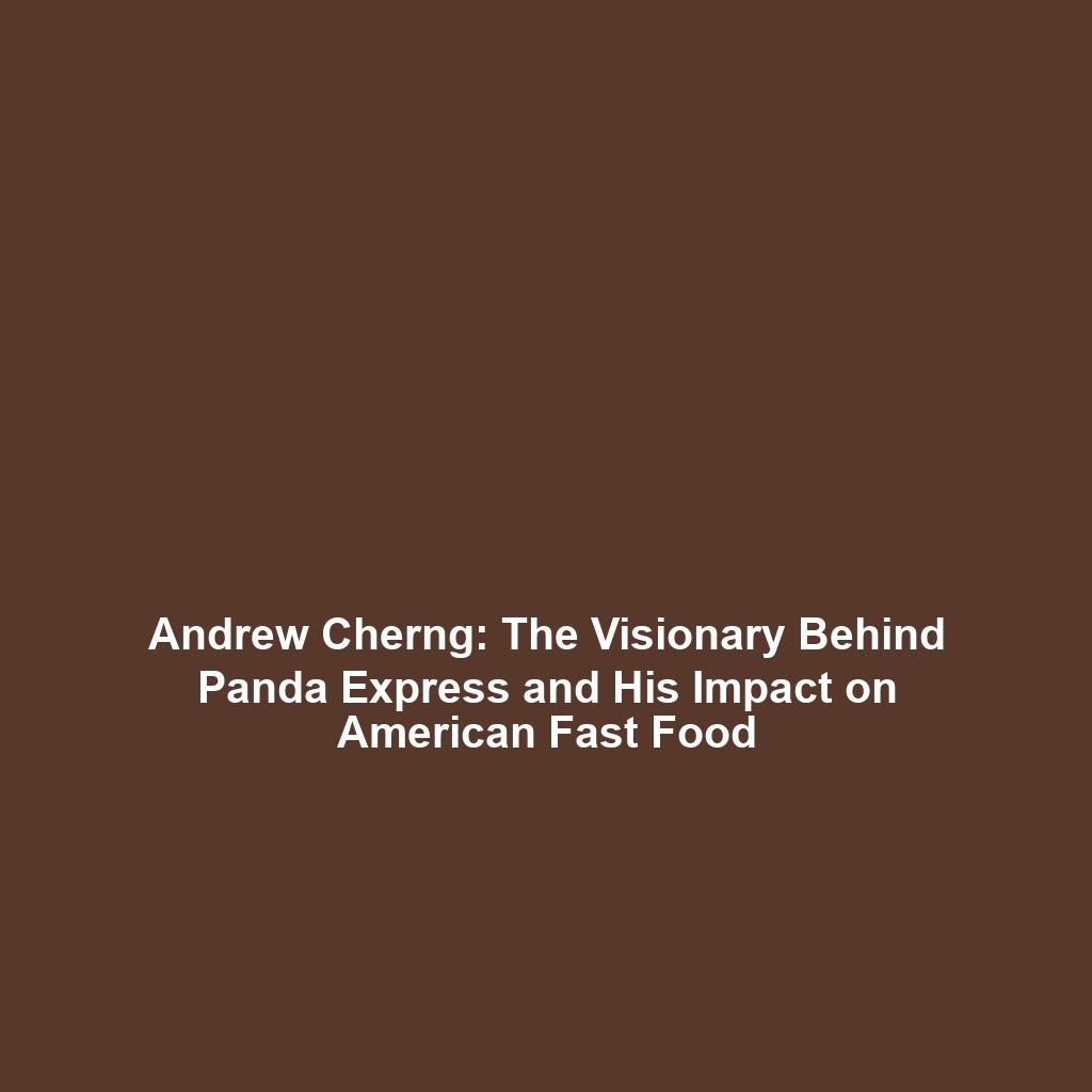 Andrew Cherng: The Visionary Behind Panda Express and His Impact on American Fast Food