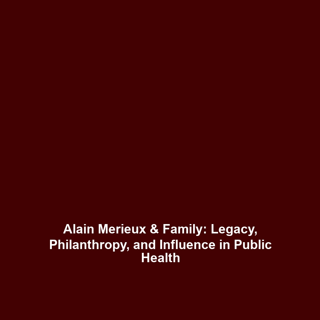 Alain Merieux & Family: Legacy, Philanthropy, and Influence in Public Health