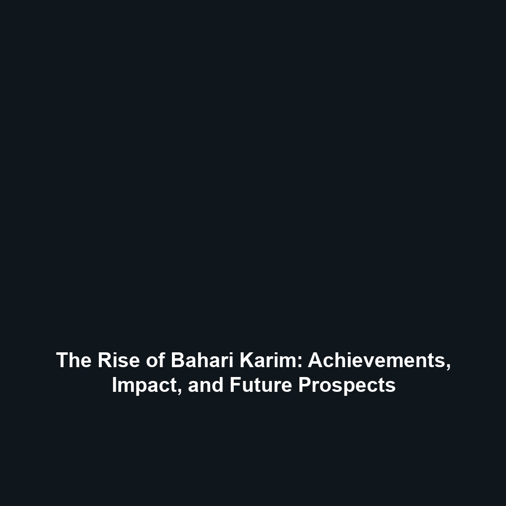 The Rise of Bahari Karim: Achievements, Impact, and Future Prospects