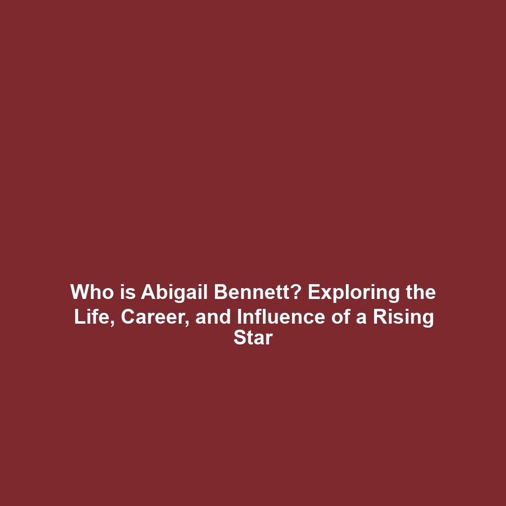 Who is Abigail Bennett? Exploring the Life, Career, and Influence of a Rising Star