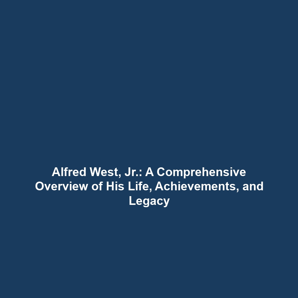 Alfred West, Jr.: A Comprehensive Overview of His Life, Achievements, and Legacy