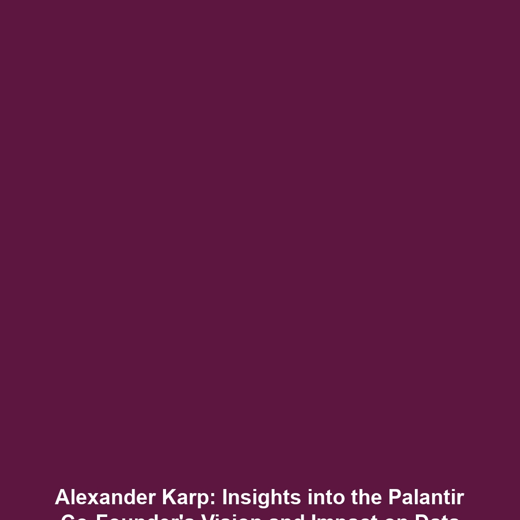 Alexander Karp: Insights into the Palantir Co-Founder’s Vision and Impact on Data Analytics