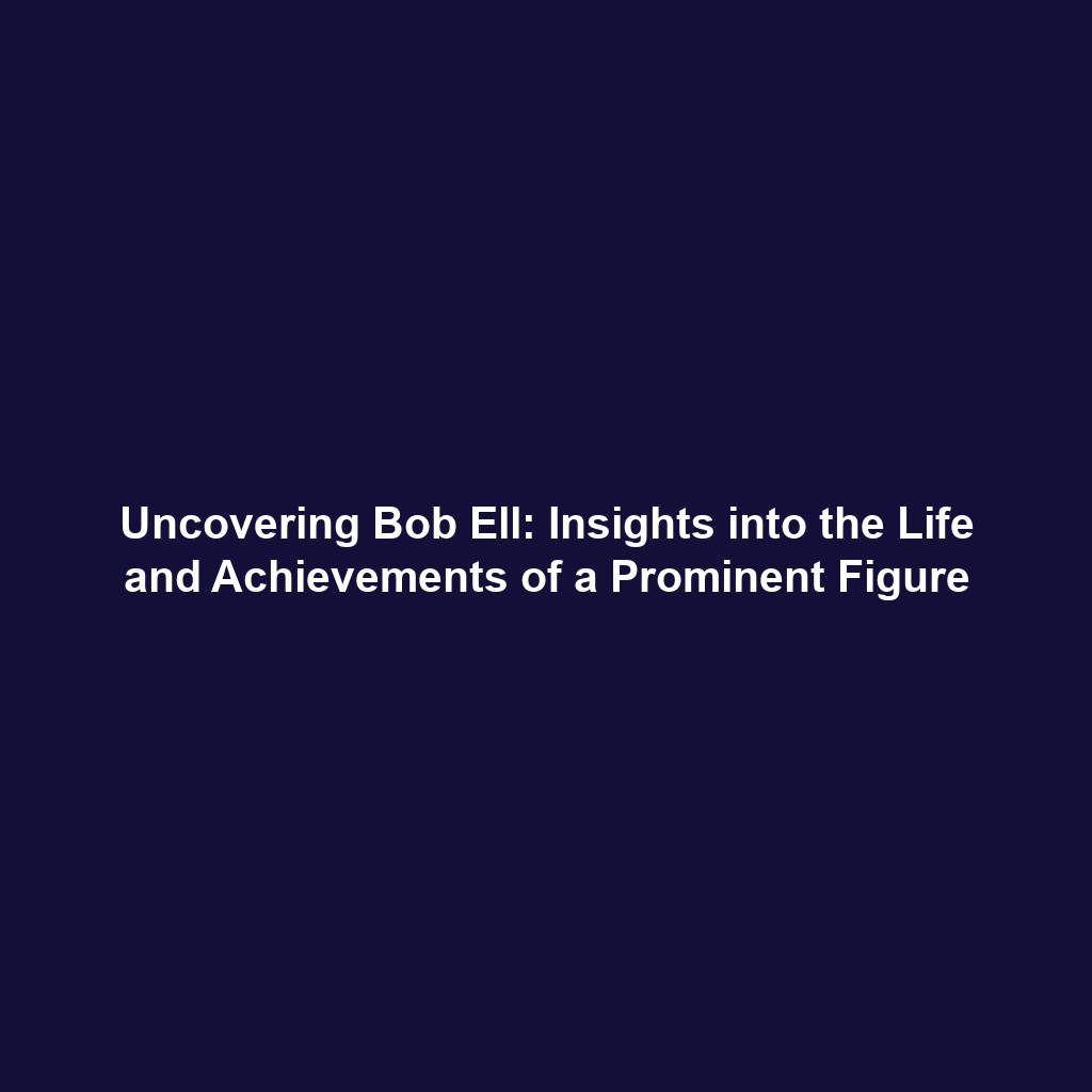 Uncovering Bob Ell: Insights into the Life and Achievements of a Prominent Figure