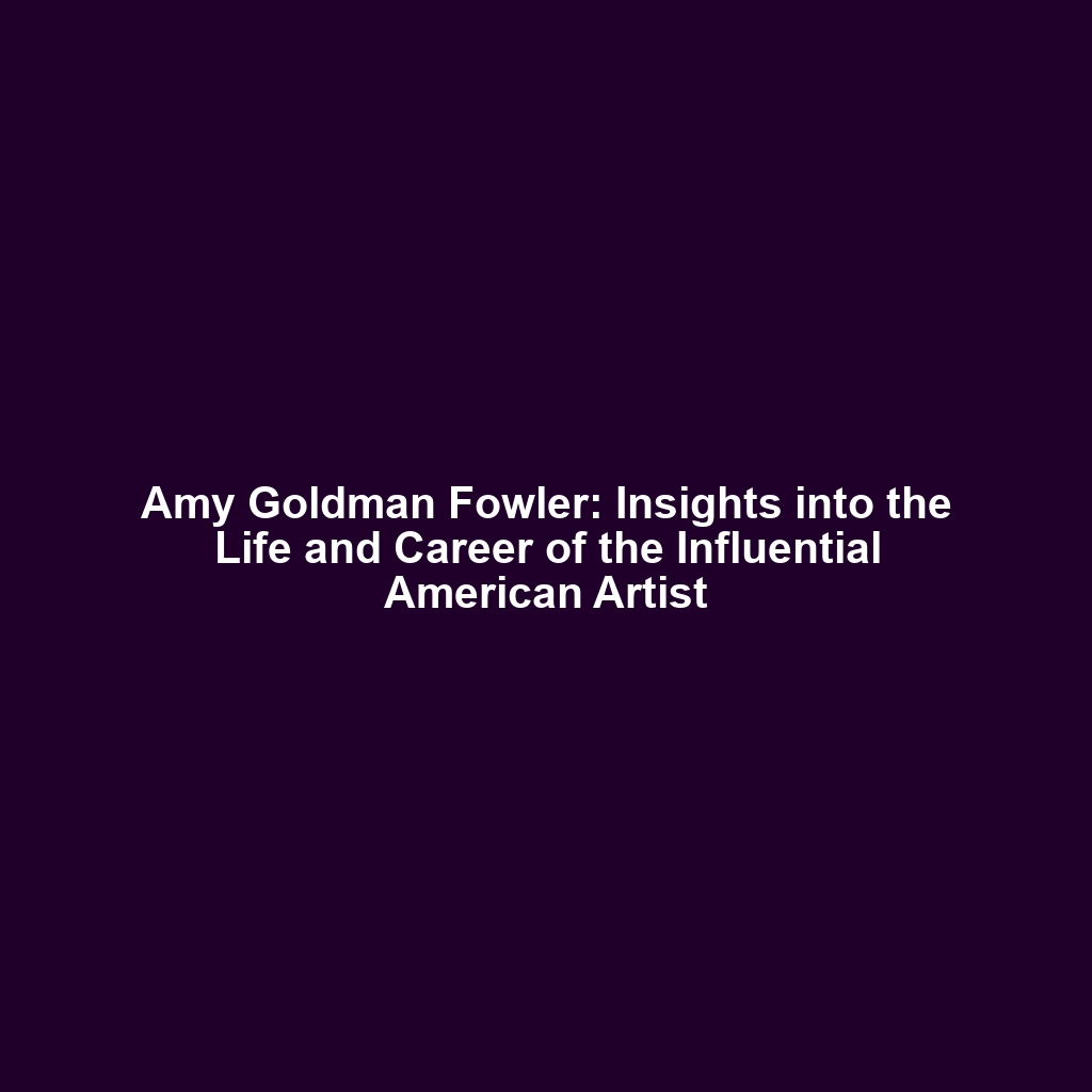 Amy Goldman Fowler: Insights into the Life and Career of the Influential American Artist