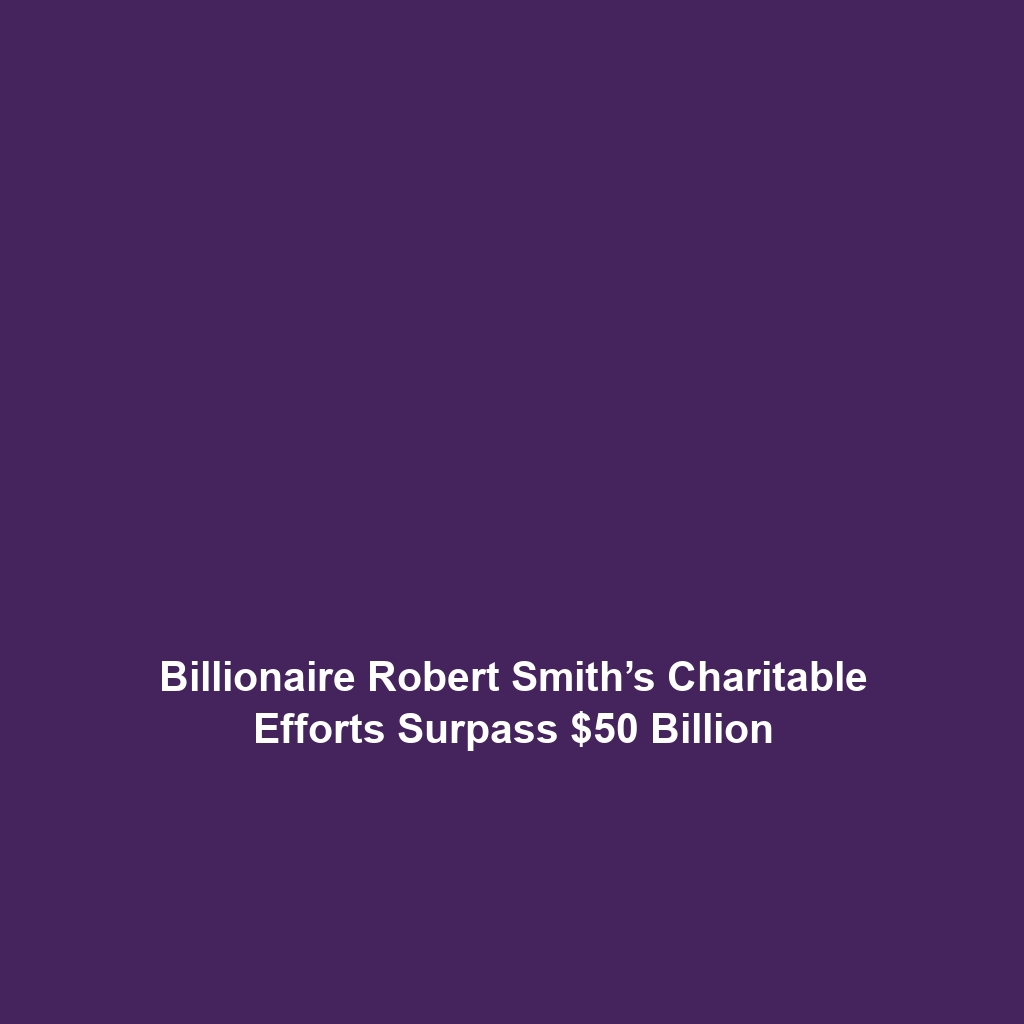 Billionaire Robert Smith’s Charitable Efforts Surpass $50 Billion