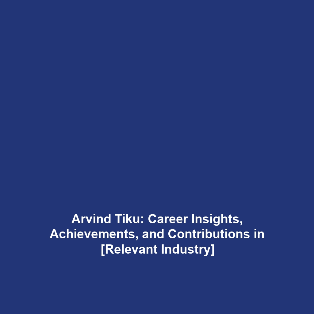 Arvind Tiku: Career Insights, Achievements, and Contributions in [Relevant Industry]