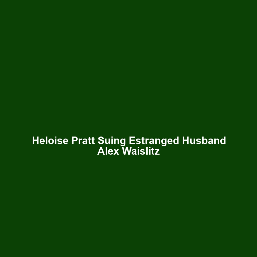 Heloise Pratt Suing Estranged Husband Alex Waislitz